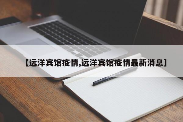 【远洋宾馆疫情,远洋宾馆疫情最新消息】