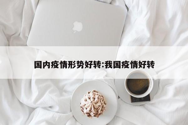 国内疫情形势好转:我国疫情好转