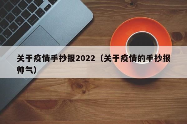 关于疫情手抄报2022（关于疫情的手抄报帅气）