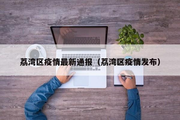 荔湾区疫情最新通报（荔湾区疫情发布）