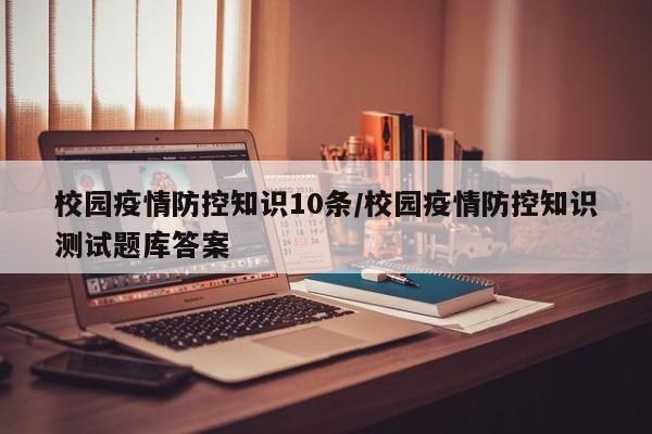 校园疫情防控知识10条/校园疫情防控知识测试题库答案