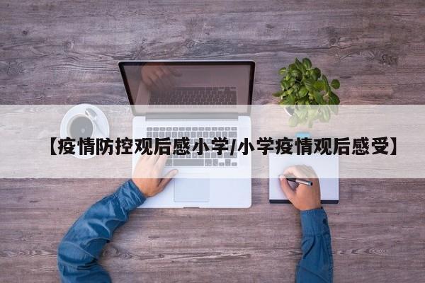 【疫情防控观后感小学/小学疫情观后感受】