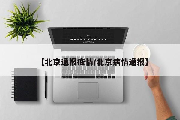 【北京通报疫情/北京病情通报】
