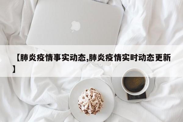 【肺炎疫情事实动态,肺炎疫情实时动态更新】