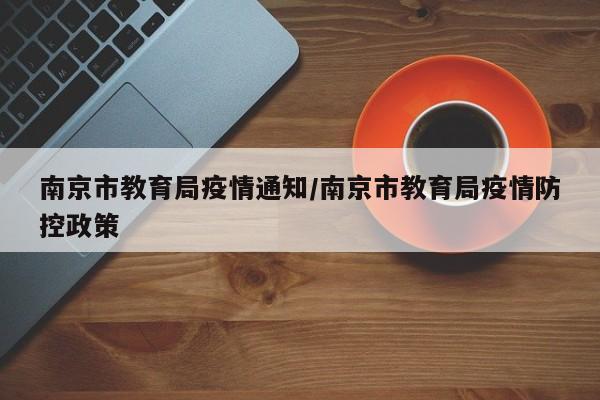 南京市教育局疫情通知/南京市教育局疫情防控政策