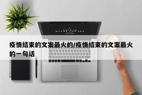 疫情结束的文案最火的/疫情结束的文案最火的一句话