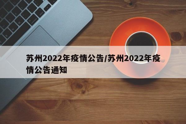 苏州2022年疫情公告/苏州2022年疫情公告通知