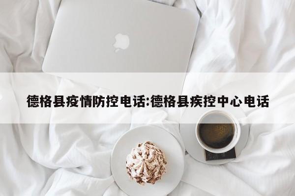 德格县疫情防控电话:德格县疾控中心电话