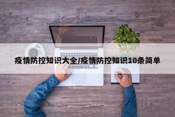 疫情防控知识大全/疫情防控知识10条简单