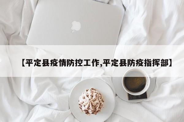 【平定县疫情防控工作,平定县防疫指挥部】
