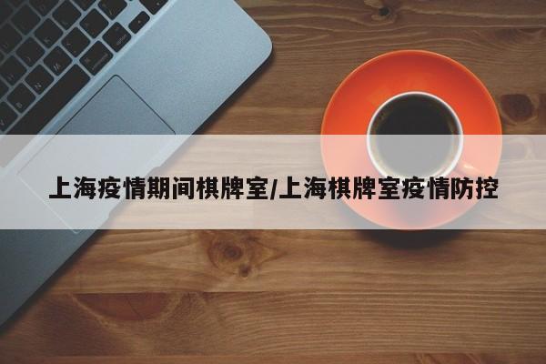 上海疫情期间棋牌室/上海棋牌室疫情防控