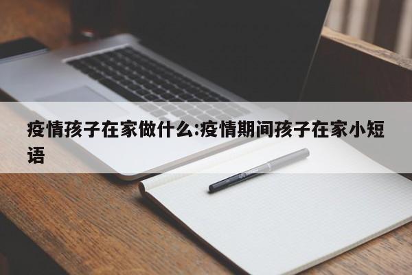 疫情孩子在家做什么:疫情期间孩子在家小短语