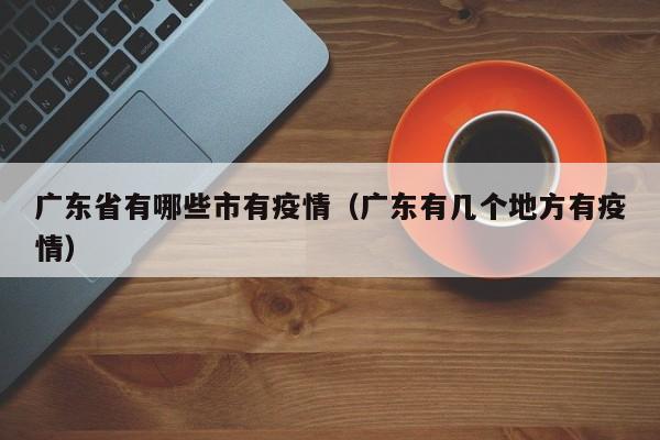 广东省有哪些市有疫情（广东有几个地方有疫情）