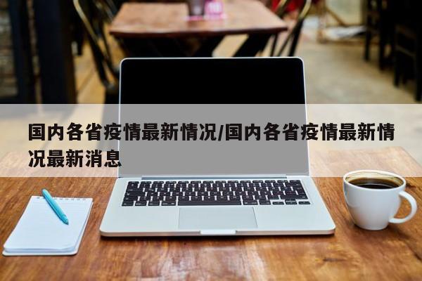 国内各省疫情最新情况/国内各省疫情最新情况最新消息