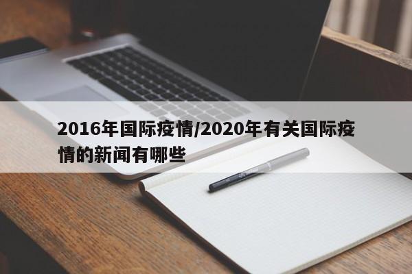2016年国际疫情/2020年有关国际疫情的新闻有哪些