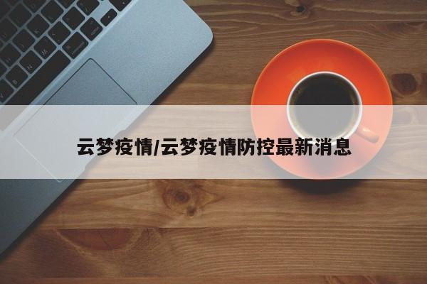 云梦疫情/云梦疫情防控最新消息
