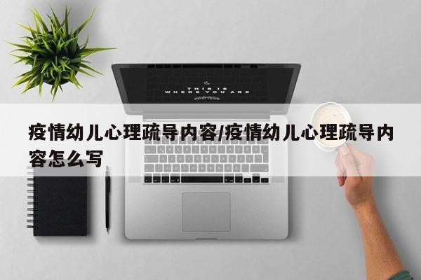 疫情幼儿心理疏导内容/疫情幼儿心理疏导内容怎么写