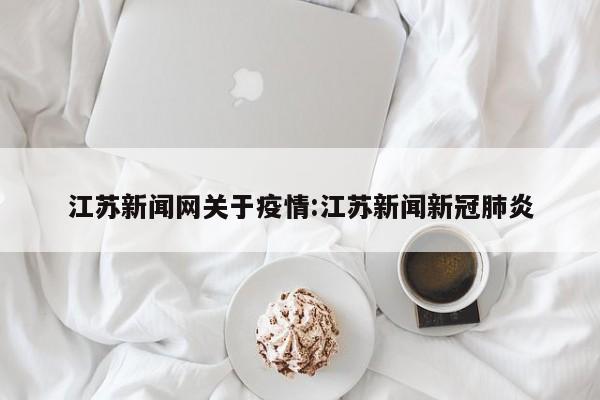 江苏新闻网关于疫情:江苏新闻新冠肺炎