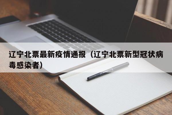 辽宁北票最新疫情通报（辽宁北票新型冠状病毒感染者）