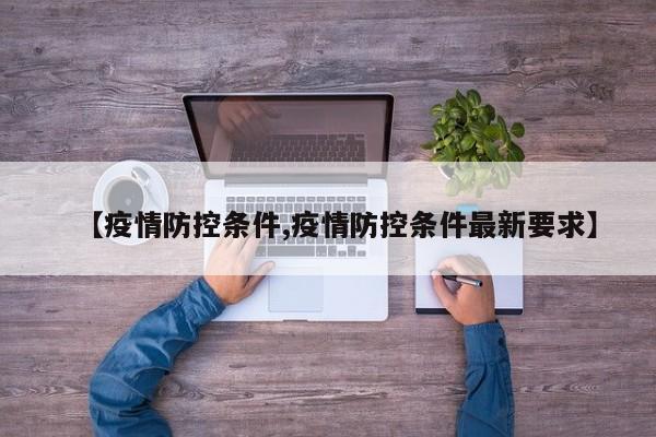 【疫情防控条件,疫情防控条件最新要求】