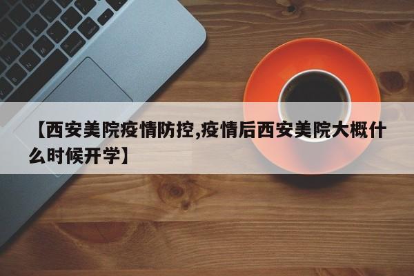 【西安美院疫情防控,疫情后西安美院大概什么时候开学】