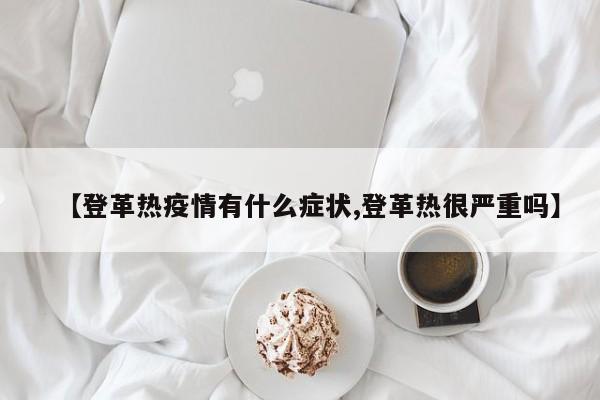 【登革热疫情有什么症状,登革热很严重吗】