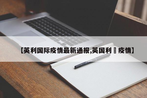 【英利国际疫情最新通报,英国利玆疫情】