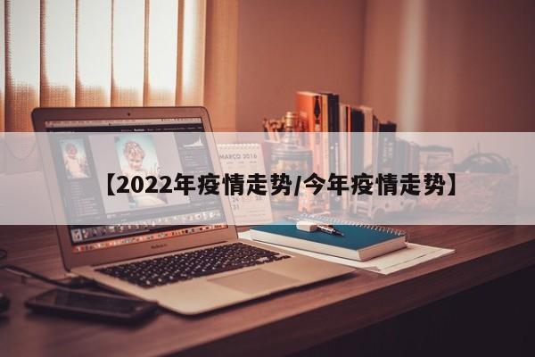 【2022年疫情走势/今年疫情走势】