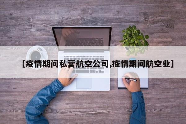 【疫情期间私营航空公司,疫情期间航空业】