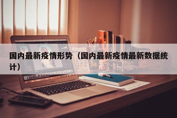 国内最新疫情形势（国内最新疫情最新数据统计）