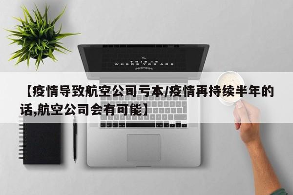【疫情导致航空公司亏本/疫情再持续半年的话,航空公司会有可能】