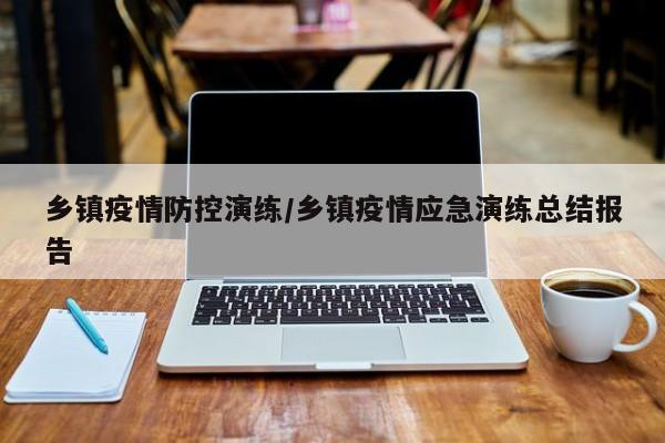 乡镇疫情防控演练/乡镇疫情应急演练总结报告