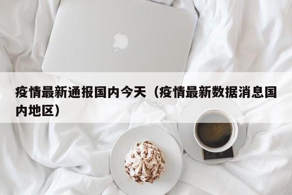 疫情最新通报国内今天（疫情最新数据消息国内地区）