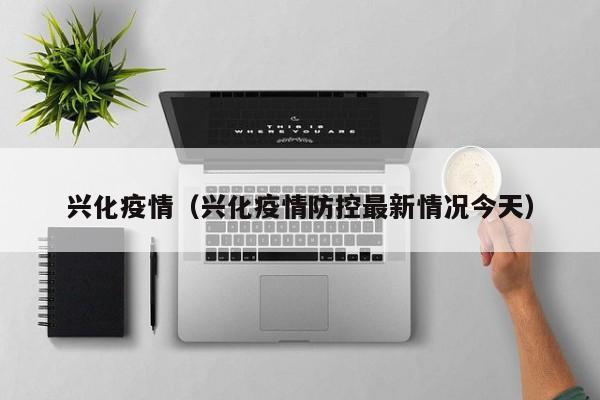 兴化疫情（兴化疫情防控最新情况今天）