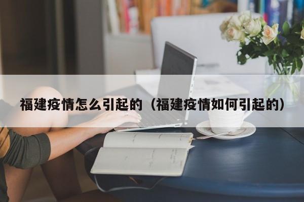 福建疫情怎么引起的（福建疫情如何引起的）
