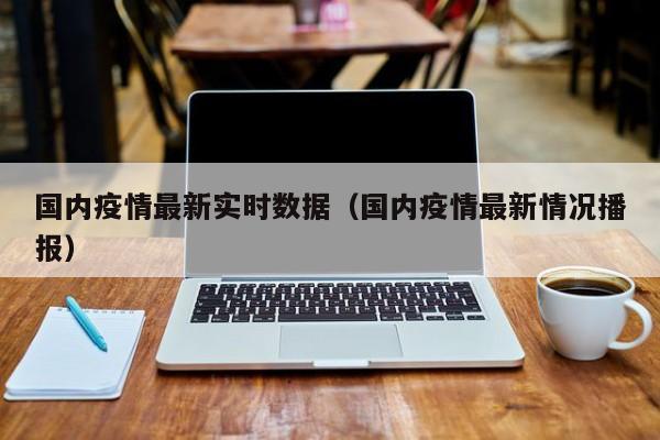 国内疫情最新实时数据（国内疫情最新情况播报）