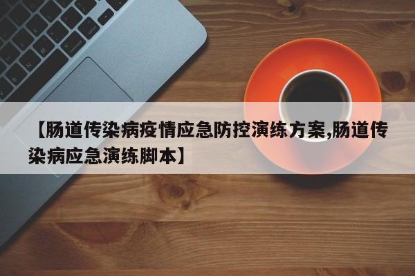【肠道传染病疫情应急防控演练方案,肠道传染病应急演练脚本】