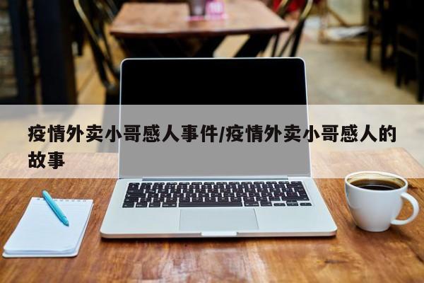 疫情外卖小哥感人事件/疫情外卖小哥感人的故事