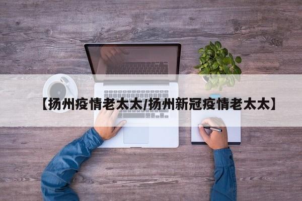 【扬州疫情老太太/扬州新冠疫情老太太】