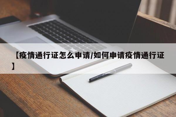 【疫情通行证怎么申请/如何申请疫情通行证】