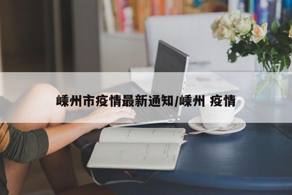 嵊州市疫情最新通知/嵊州 疫情