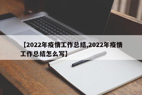 【2022年疫情工作总结,2022年疫情工作总结怎么写】