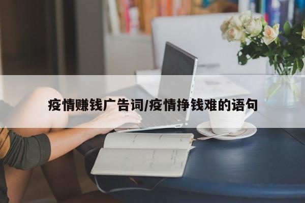 疫情赚钱广告词/疫情挣钱难的语句