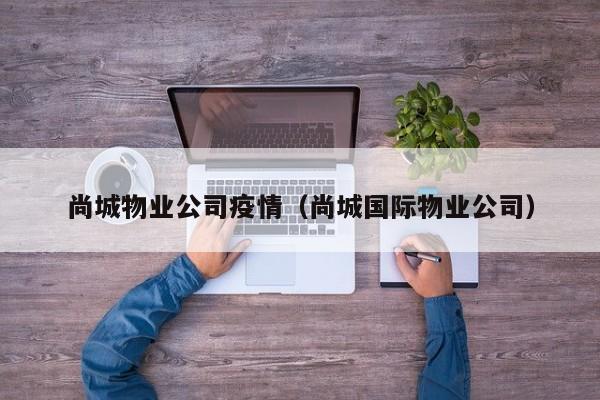 尚城物业公司疫情（尚城国际物业公司）