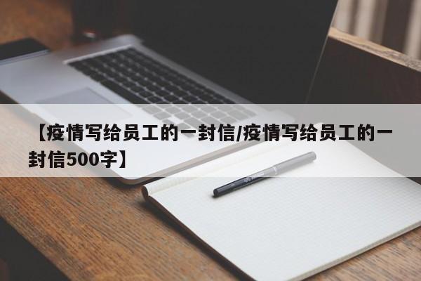 【疫情写给员工的一封信/疫情写给员工的一封信500字】