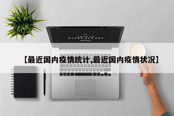 【最近国内疫情统计,最近国内疫情状况】