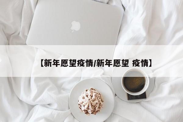 【新年愿望疫情/新年愿望 疫情】
