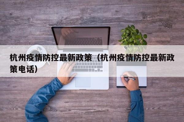 杭州疫情防控最新政策（杭州疫情防控最新政策电话）