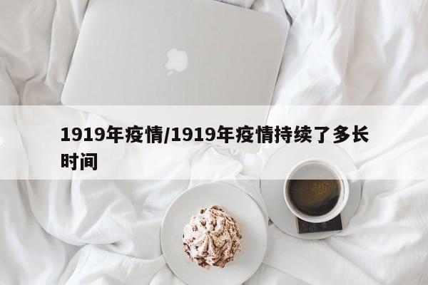 1919年疫情/1919年疫情持续了多长时间