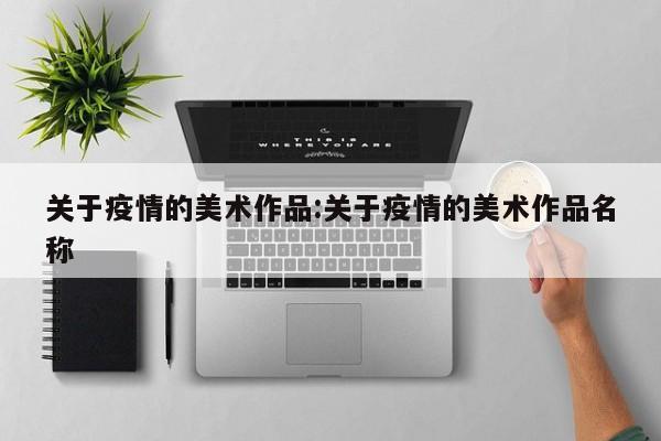 关于疫情的美术作品:关于疫情的美术作品名称